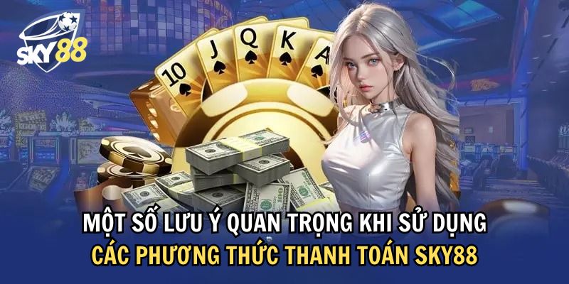 Cần lưu ý gì khi sử dụng sky88 phương thức thanh toán