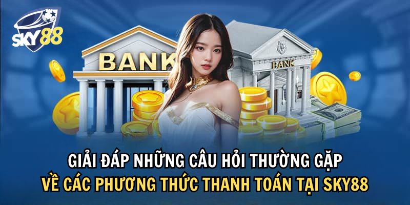 Nắm thêm thông tin về nạp rút tiền thông qua các câu hỏi thường gặp