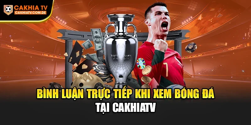 Bình luận trực tiếp khi xem bóng đá tại CakhiaTV