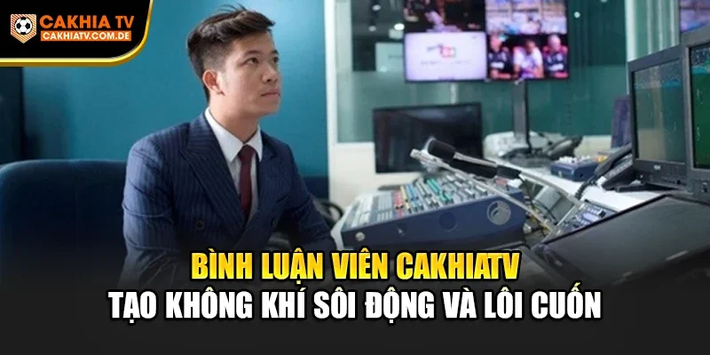 Bình Luận Viên Cakhiatv tạo không khí sôi động và lôi cuốn