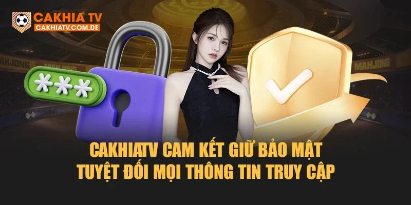 Cakhiatv cam kết giữ bảo mật tuyệt đối mọi thông tin truy cập