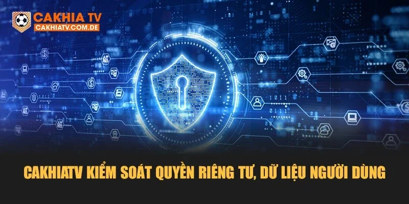 Cakhiatv kiểm soát quyền riêng tư, dữ liệu người dùng