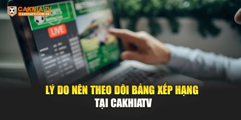 Lý do nên theo dõi bảng xếp hạng tại CakhiaTV