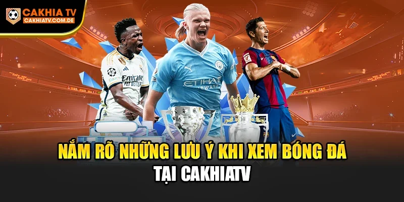 Nắm rõ những lưu ý khi xem bóng đá tại CakhiaTV