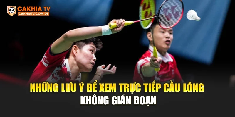 Những lưu ý để xem trực tiếp cầu lông không gián đoạn