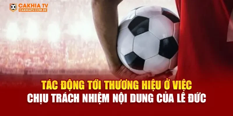 Tác động tới thương hiệu ở việc chịu trách nhiệm nội dung của Lê Đức